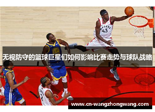 无视防守的篮球巨星们如何影响比赛走势与球队战略