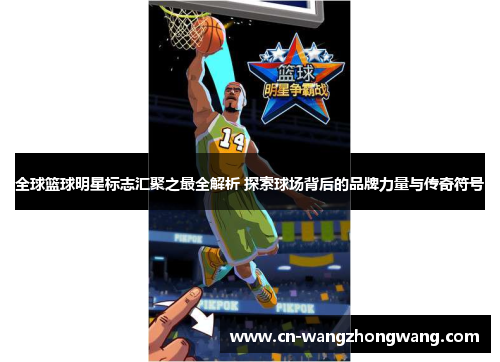 全球篮球明星标志汇聚之最全解析 探索球场背后的品牌力量与传奇符号