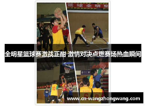 全明星篮球赛激战正酣 激情对决点燃赛场热血瞬间