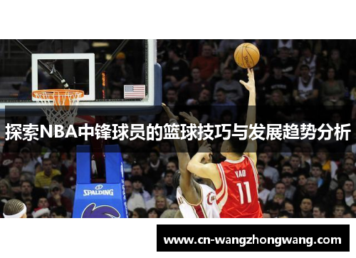 探索NBA中锋球员的篮球技巧与发展趋势分析