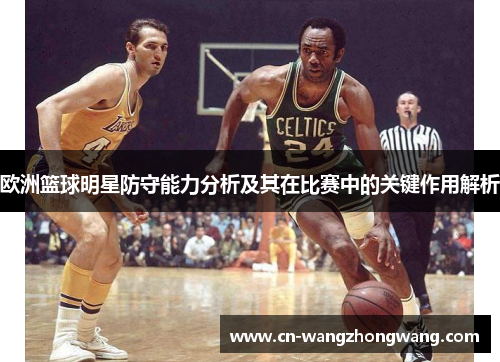 欧洲篮球明星防守能力分析及其在比赛中的关键作用解析