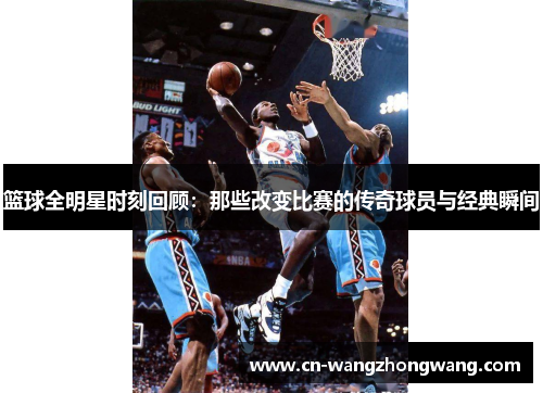 篮球全明星时刻回顾：那些改变比赛的传奇球员与经典瞬间