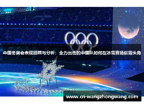 中国冬奥会表现回顾与分析：全力出击的中国队如何在冰雪赛场崭露头角