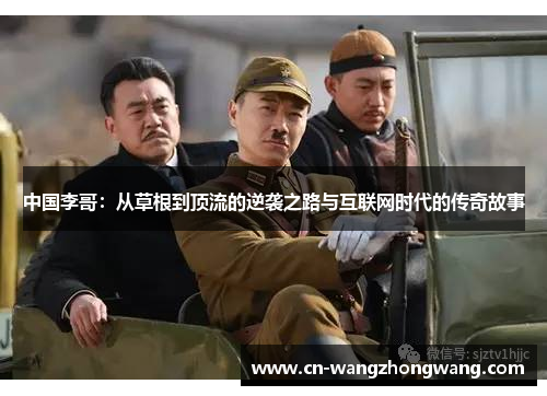 中国李哥：从草根到顶流的逆袭之路与互联网时代的传奇故事