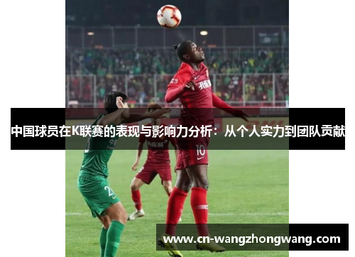 中国球员在K联赛的表现与影响力分析：从个人实力到团队贡献