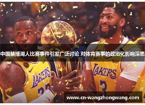 中国禁播湖人比赛事件引发广泛讨论 对体育赛事的政治化影响深思