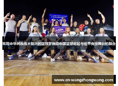 实现中华民族伟大复兴的篮球梦推动中国篮球崛起与世界竞技舞台的融合
