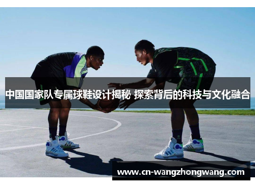 中国国家队专属球鞋设计揭秘 探索背后的科技与文化融合
