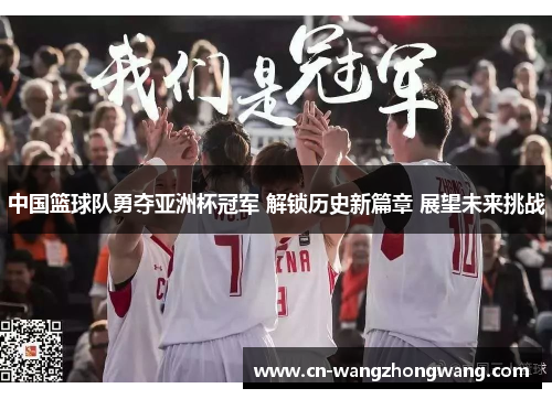 中国篮球队勇夺亚洲杯冠军 解锁历史新篇章 展望未来挑战