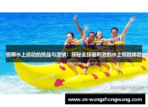 极限水上运动的挑战与激情：探秘全球最刺激的水上冒险体验