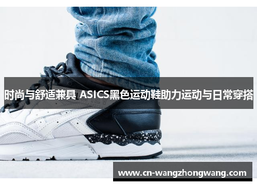 时尚与舒适兼具 ASICS黑色运动鞋助力运动与日常穿搭