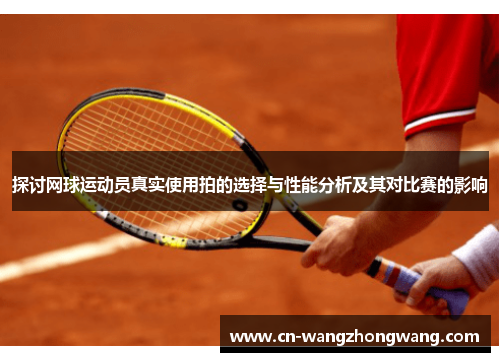 探讨网球运动员真实使用拍的选择与性能分析及其对比赛的影响