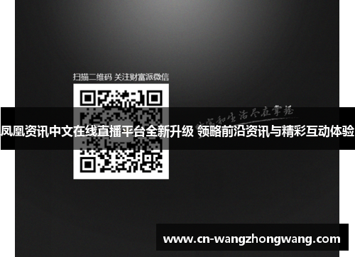 凤凰资讯中文在线直播平台全新升级 领略前沿资讯与精彩互动体验