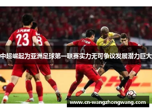 中超崛起为亚洲足球第一联赛实力无可争议发展潜力巨大