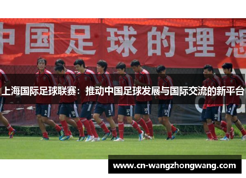 上海国际足球联赛：推动中国足球发展与国际交流的新平台